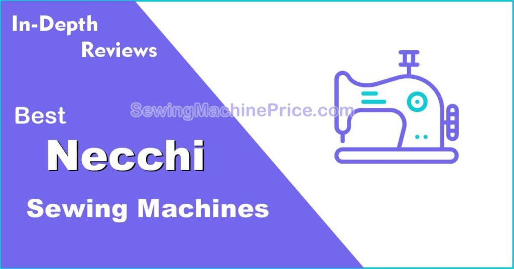 Necchi Sewing Machines Reviews, Prices & Models For 2023